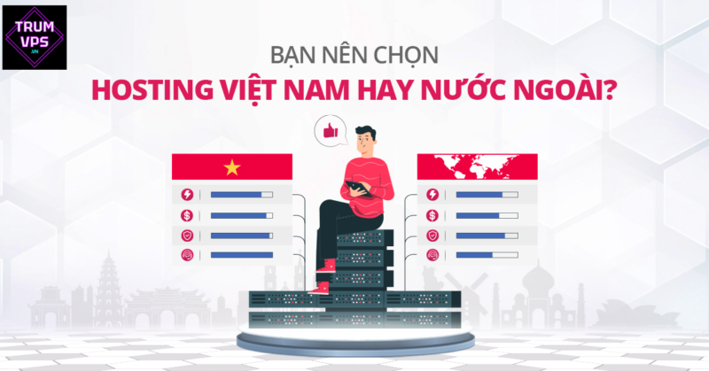 Tại sao nên chọn vps việt nam thay vì nước ngoài