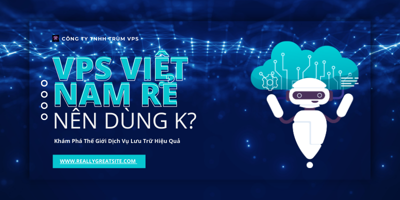 Có Nên Dùng VPS Việt Nam Rẻ Hay Không - Khám Phá Thế Giới Dịch Vụ Lưu Trữ Hiệu Quả