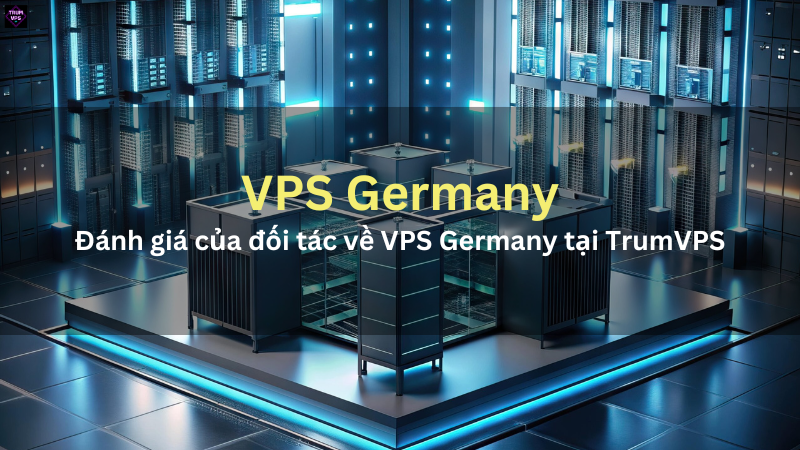 VPS Germany Tốt Nhất: Đánh giá của đối tác về TrumVPS